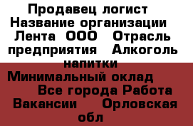 Продавец-логист › Название организации ­ Лента, ООО › Отрасль предприятия ­ Алкоголь, напитки › Минимальный оклад ­ 30 000 - Все города Работа » Вакансии   . Орловская обл.